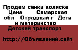 Продам санки коляска › Цена ­ 5 - Самарская обл., Отрадный г. Дети и материнство » Детский транспорт   